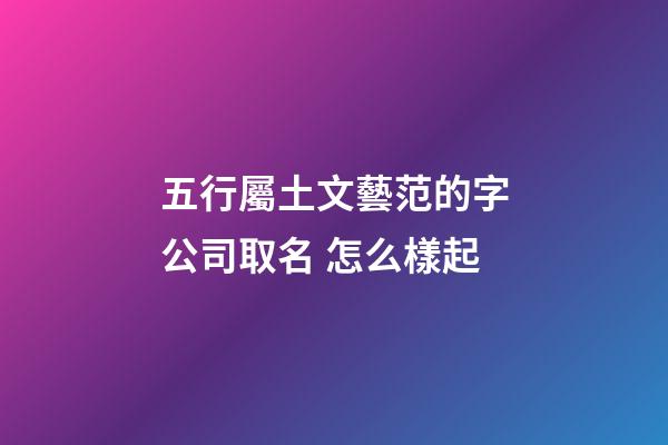 五行屬土文藝范的字公司取名 怎么樣起-第1張-公司起名-玄機派